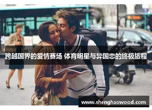 跨越国界的爱情赛场 体育明星与异国恋的终极旅程